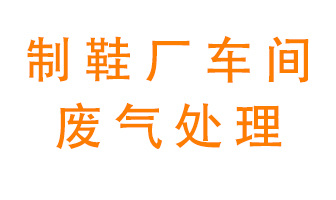 鞋廠車間產(chǎn)生的廢氣改怎么處理？
